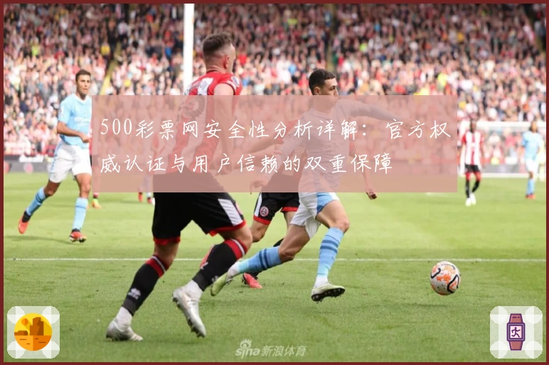 500彩票网安全性分析详解：官方权威认证与用户信赖的双重保障