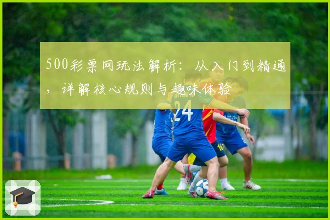 500彩票网玩法解析：从入门到精通，详解核心规则与趣味体验