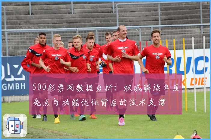 500彩票网数据分析:权威解读年度亮点与功能优化背后的技术支撑