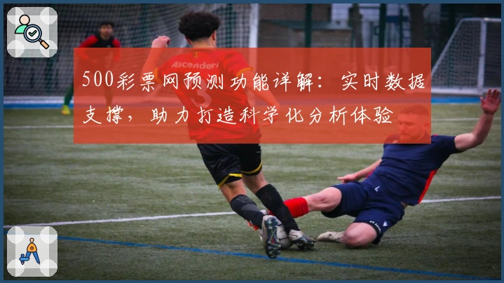 500彩票网预测功能详解：实时数据支撑，助力打造科学化分析体验