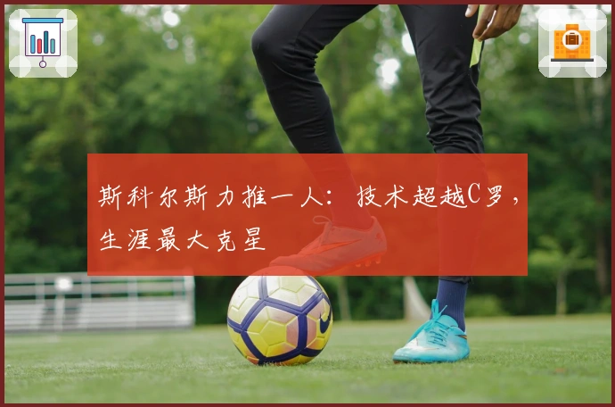 斯科尔斯力推一人：技术超越C罗，生涯最大克星