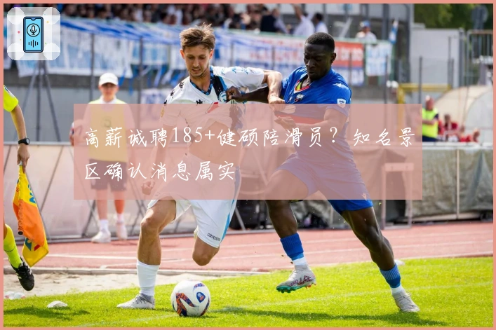 高薪诚聘185+健硕陪滑员？知名景区确认消息属实