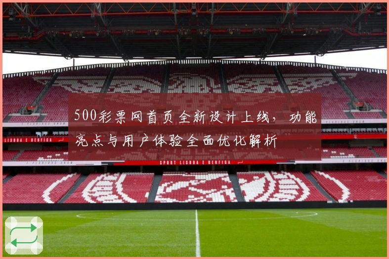 500彩票网首页全新设计上线，功能亮点与用户体验全面优化解析