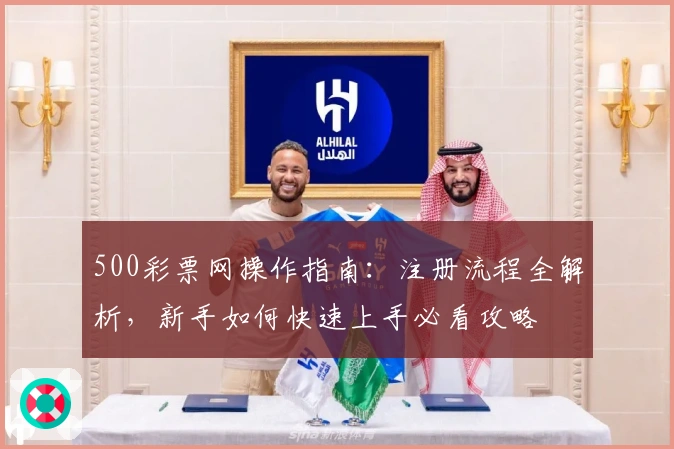 500彩票网操作指南：注册流程全解析，新手如何快速上手必看攻略