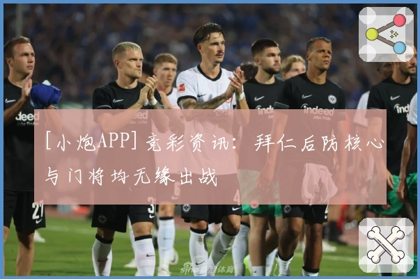 [小炮APP]竞彩资讯：拜仁后防核心与门将均无缘出战