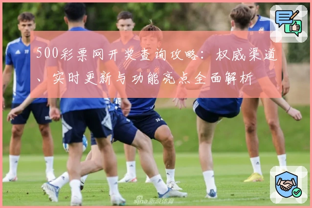500彩票网开奖查询攻略：权威渠道、实时更新与功能亮点全面解析