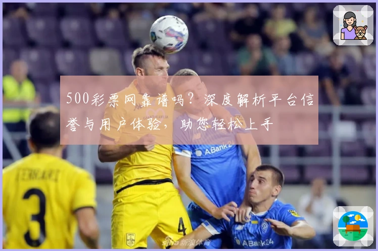 500彩票网靠谱吗？深度解析平台信誉与用户体验，助您轻松上手