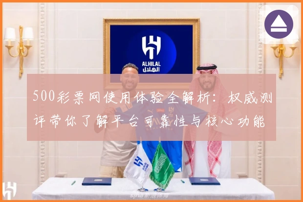 500彩票网使用体验全解析:权威测评带你了解平台可靠性与核心功能