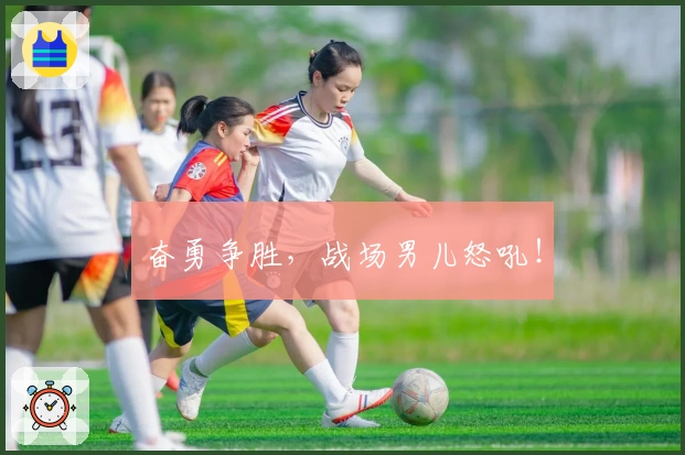 奋勇争胜，战场男儿怒吼！