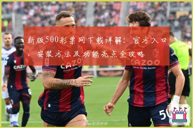 新版500彩票网下载详解：官方入口、安装方法及功能亮点全攻略