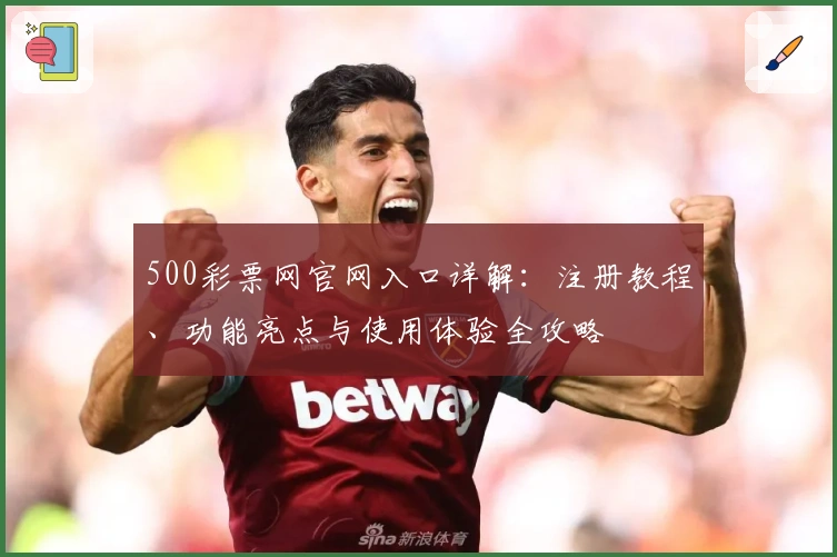 500彩票网官网入口详解:注册教程、功能亮点与使用体验全攻略