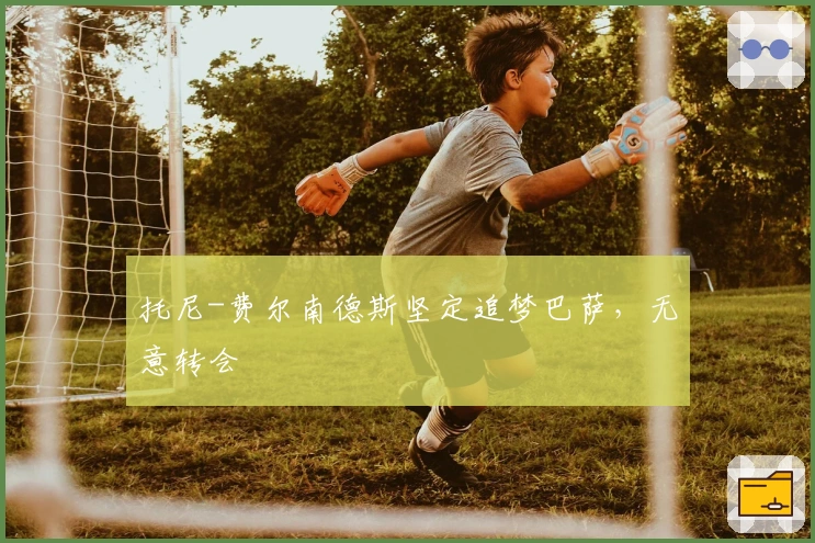 托尼-费尔南德斯坚定追梦巴萨，无意转会