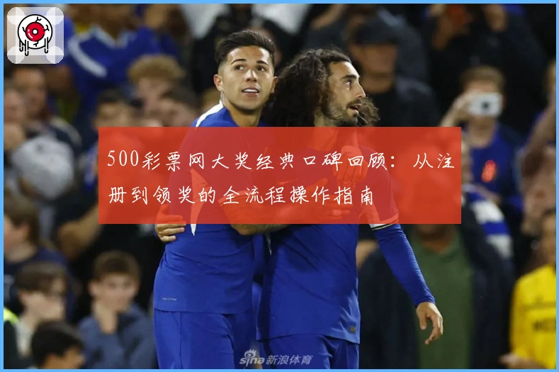 500彩票网大奖经典口碑回顾：从注册到领奖的全流程操作指南