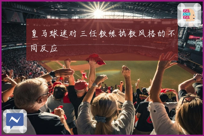 皇马球迷对三任教练执教风格的不同反应