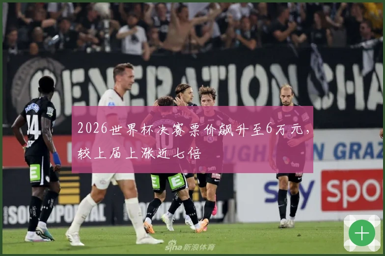 2026世界杯决赛票价飙升至6万元，较上届上涨近七倍