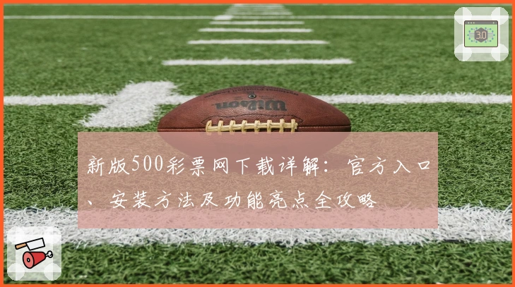 新版500彩票网下载详解：官方入口、安装方法及功能亮点全攻略
