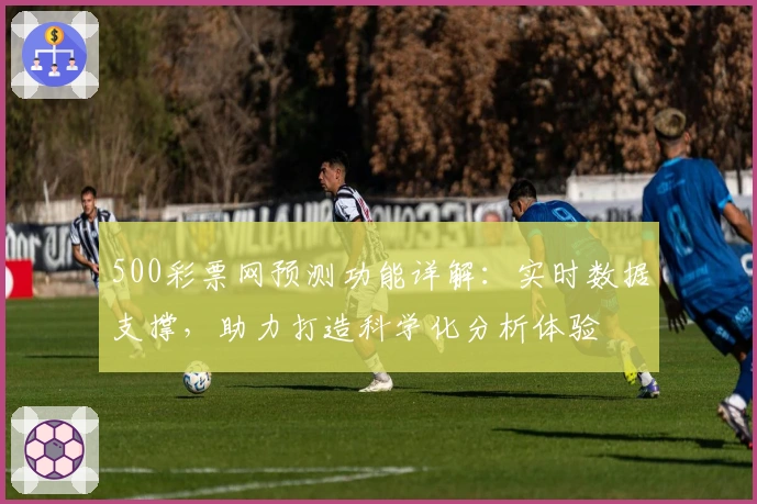 500彩票网预测功能详解:实时数据支撑,助力打造科学化分析体验