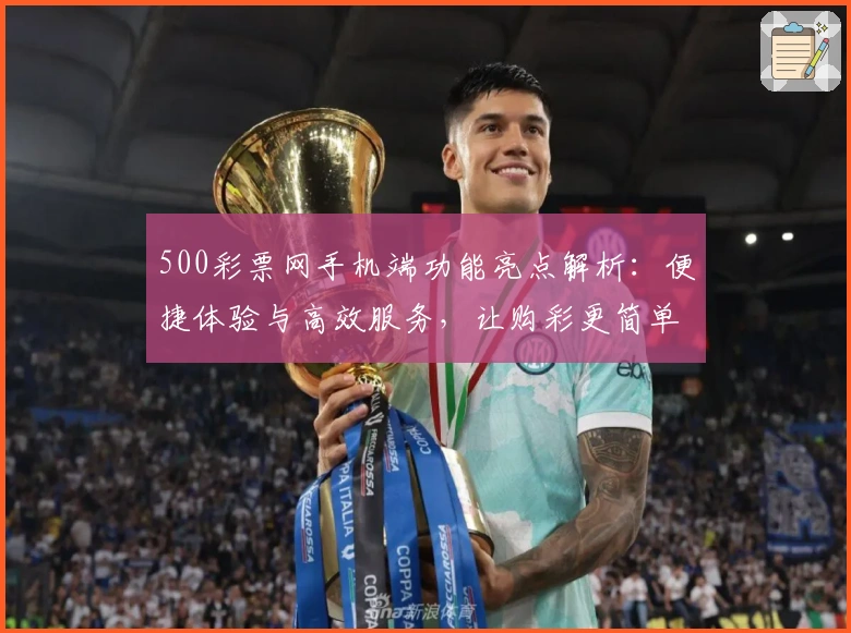 500彩票网手机端功能亮点解析：便捷体验与高效服务，让购彩更简单